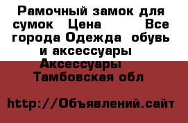 Рамочный замок для сумок › Цена ­ 150 - Все города Одежда, обувь и аксессуары » Аксессуары   . Тамбовская обл.